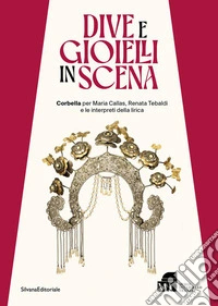 Dive e gioielli in scena. Corbella per Maria Callas, Renata Tebaldi e le interpreti della lirica. Ediz. illustrata libro