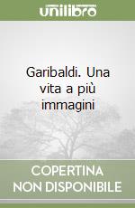 Garibaldi. Una vita a più immagini