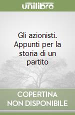 Gli azionisti. Appunti per la storia di un partito libro