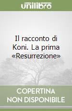 Il racconto di Koni. La prima «Resurrezione» libro