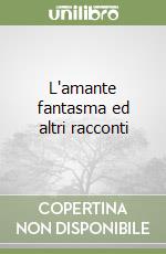 L'amante fantasma ed altri racconti libro