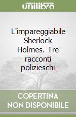 L'impareggiabile Sherlock Holmes. Tre racconti polizieschi libro