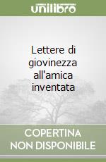 Lettere di giovinezza all'amica inventata libro