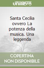 Santa Cecilia ovvero La potenza della musica. Una leggenda libro