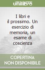 I libri e il prossimo. Un esercizio di memoria, un esame di coscienza libro