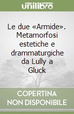 Le due «Armide». Metamorfosi estetiche e drammaturgiche da Lully a Gluck