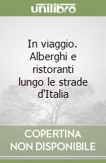 In viaggio. Alberghi e ristoranti lungo le strade d'Italia libro