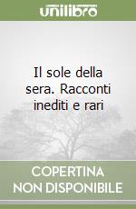 Il sole della sera. Racconti inediti e rari libro