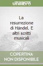 La resurrezione di Händel. E altri scritti musicali libro