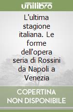 L'ultima stagione italiana. Le forme dell'opera seria di Rossini da Napoli a Venezia