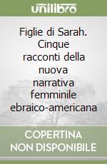 Figlie di Sarah. Cinque racconti della nuova narrativa femminile ebraico-americana libro