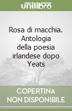 Rosa di macchia. Antologia della poesia irlandese dopo Yeats libro