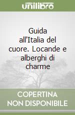 Guida all'Italia del cuore. Locande e alberghi di charme libro