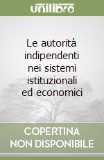 Le autorità indipendenti nei sistemi istituzionali ed economici libro