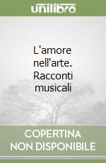 L'amore nell'arte. Racconti musicali libro