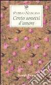 Cento sonetti d'amore. Testo spagnolo a fronte libro di Neruda Pablo Bellini G. (cur.)