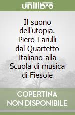 Il suono dell'utopia. Piero Farulli dal Quartetto Italiano alla Scuola di musica di Fiesole