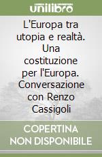 L'Europa tra utopia e realtà. Una costituzione per l'Europa. Conversazione con Renzo Cassigoli libro