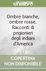 Ombre bianche, ombre rosse. Racconti di prigionieri degli indiani d'America libro