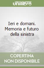 Ieri e domani. Memoria e futuro della sinistra libro