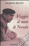 Viaggio al cuore di Neruda libro di Bellini Giuseppe