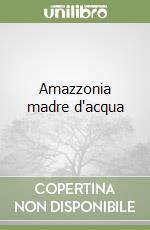 Amazzonia madre d'acqua libro