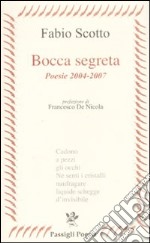 Bocca segreta. Poesie 2004-2007 libro