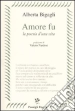 Amore fu. La poesia di una vita libro