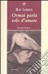 Ormai parla solo d'amore libro di Loriga Ray