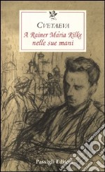 A Rainer Maria Rilke nelle sue mani libro