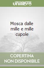 Mosca dalle mille e mille cupole