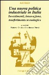 Una nuova politica industriale in Italia. Investimenti, innovazione, trasferimento tecnologico libro