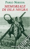 Memoriale di Isla Negra. Testo spagnolo a fronte libro di Neruda Pablo Bellini G. (cur.)