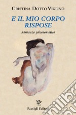 E il mio corpo rispose. Romanzo psicosomatico