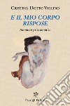 E il mio corpo rispose. Romanzo psicosomatico libro di Dotto Viglino Cristina