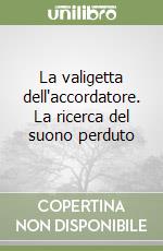 La valigetta dell'accordatore. La ricerca del suono perduto