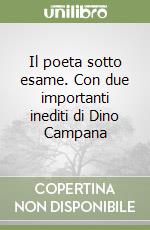 Il poeta sotto esame. Con due importanti inediti di Dino Campana