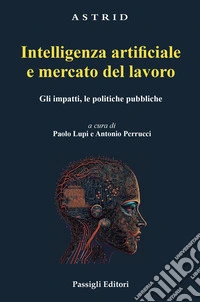 Intelligenza artificiale e mercato del lavoro. Gli impatti, le politiche pubbliche libro
