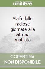 Alalà dalle radiose giornate alla vittoria mutilata libro