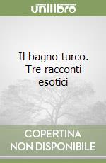 Il bagno turco. Tre racconti esotici libro