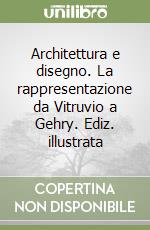 Architettura e disegno. La rappresentazione da Vitruvio a Gehry. Ediz. illustrata libro