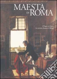 Maestà di Roma. Da Napoleone all'Unità d'Italia. Ediz. illustrata. D'Ingres à Degas. Les artistes français à Rome. Ediz. francese libro