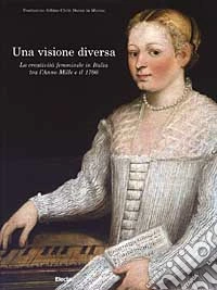 Una visione diversa. La creatività femminile in Italia tra l'anno mille e il 1700 libro