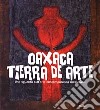 Oaxaca. Tierra de arte. Uno sguardo sull'arte contemporanea messicana libro