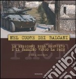 Nel cuore dei Balcani. Le missioni dell'esercito e il cammino verso la pace. Ediz. italiana e inglese libro