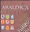 Araldica. Storia, linguaggio, simboli e significati dei blasoni e delle arme. Ediz. illustrata libro