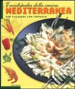 Enciclopedia della cucina mediterranea. Per cucinare con fantasia. Ediz. illustrata libro