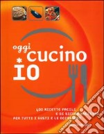 Oggi cucino io. 400 ricette facili e di sicuro successo per tutti i gusti e le occasioni libro