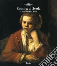 Cristina di Svezia. Le collezioni reali. Catalogo della mostra libro