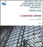 Agenzia per lo svolgimento dei XX Giochi olimpici invernali. Torino 2006. Vol. 2: Cantieri e opere. libro